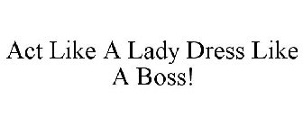 ACT LIKE A LADY DRESS LIKE A BOSS!