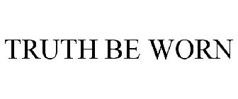 TRUTH BE WORN