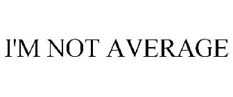 I'M NOT AVERAGE