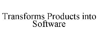 TRANSFORMS PRODUCTS INTO SOFTWARE