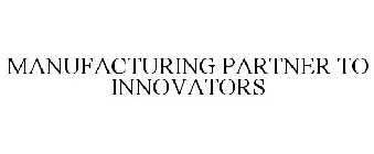 MANUFACTURING PARTNER TO INNOVATORS