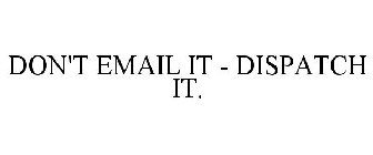 DON'T EMAIL IT - DISPATCH IT.