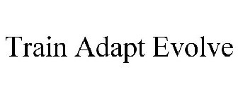 TRAIN ADAPT EVOLVE