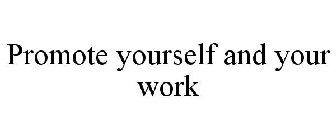 PROMOTE YOURSELF AND YOUR WORK