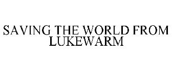 SAVING THE WORLD FROM LUKEWARM