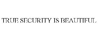 TRUE SECURITY IS BEAUTIFUL