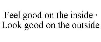 FEEL GOOD ON THE INSIDE · LOOK GOOD ON THE OUTSIDE