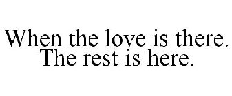 WHEN THE LOVE IS THERE. THE REST IS HERE.