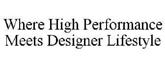 WHERE HIGH PERFORMANCE MEETS DESIGNER LIFESTYLE