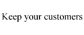 KEEP YOUR CUSTOMERS