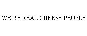 WE'RE REAL CHEESE PEOPLE