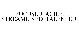 FOCUSED. AGILE. STREAMLINED. TALENTED.