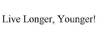 LIVE LONGER, YOUNGER!