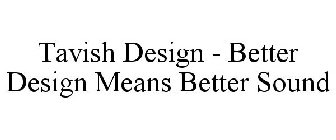 TAVISH DESIGN - BETTER DESIGN MEANS BETTER SOUND