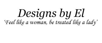 DESIGNS BY EL 'FEEL LIKE A WOMAN, BE TREATED LIKE A LADY'