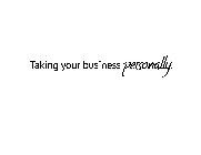TAKING YOUR BUSINESS PERSONALLY.