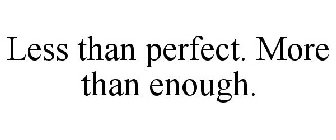 LESS THAN PERFECT. MORE THAN ENOUGH.