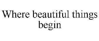 WHERE BEAUTIFUL THINGS BEGIN