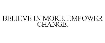 BELIEVE IN MORE. EMPOWER CHANGE.