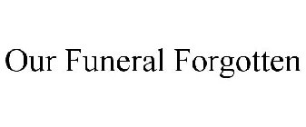 OUR FUNERAL FORGOTTEN