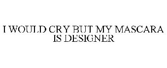 I WOULD CRY BUT MY MASCARA IS DESIGNER