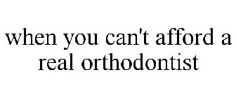 WHEN YOU CAN'T AFFORD A REAL ORTHODONTIST