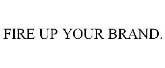 FIRE UP YOUR BRAND.