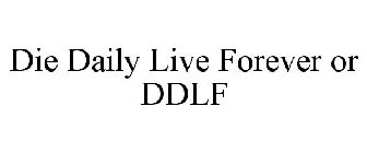 DIE DAILY LIVE FOREVER OR DDLF