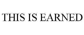 THIS IS EARNED