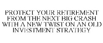 PROTECT YOUR RETIREMENT FROM THE NEXT BIG CRASH WITH A NEW TWIST ON AN OLD INVESTMENT STRATEGY