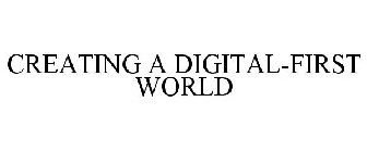 CREATING A DIGITAL-FIRST WORLD