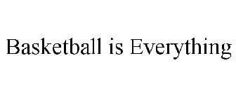 BASKETBALL IS EVERYTHING