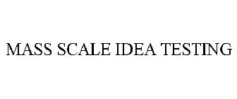 MASS SCALE IDEA TESTING