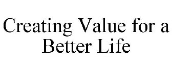 CREATING VALUE FOR A BETTER LIFE