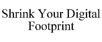 SHRINK YOUR DIGITAL FOOTPRINT