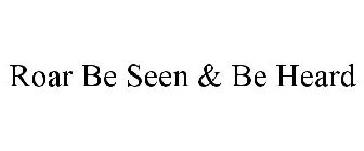 ROAR BE SEEN & BE HEARD