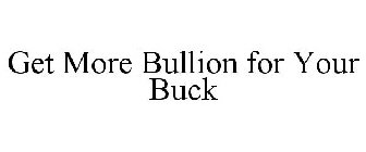 GET MORE BULLION FOR YOUR BUCK