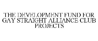 THE DEVELOPMENT FUND FOR GAY STRAIGHT ALLIANCE CLUB PROJECTS