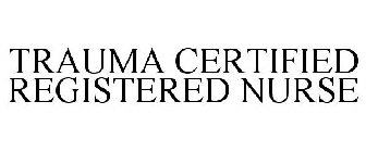 TRAUMA CERTIFIED REGISTERED NURSE