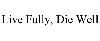 LIVE FULLY, DIE WELL