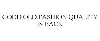 GOOD OLD FASHION QUALITY IS BACK