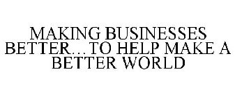 MAKING BUSINESSES BETTER...TO HELP MAKE A BETTER WORLD