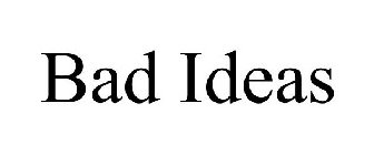 BAD IDEAS