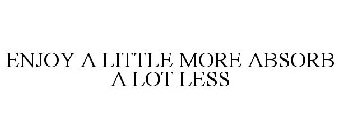 ENJOY A LITTLE MORE ABSORB A LOT LESS