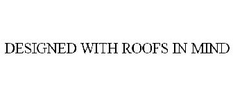 DESIGNED WITH ROOFS IN MIND