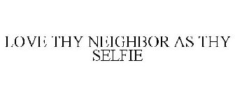 LOVE THY NEIGHBOR AS THY SELFIE