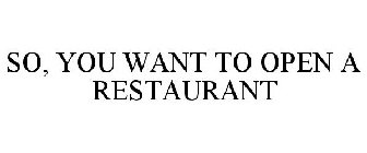 SO, YOU WANT TO OPEN A RESTAURANT
