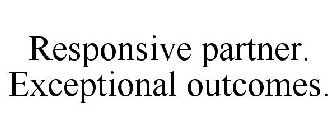 RESPONSIVE PARTNER. EXCEPTIONAL OUTCOMES.