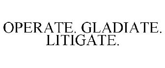 OPERATE. GLADIATE. LITIGATE.