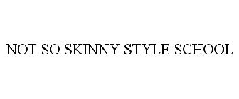 NOT SO SKINNY STYLE SCHOOL